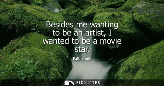 Small: Besides me wanting to be an artist, I wanted to be a movie star