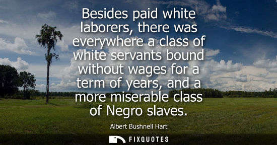 Small: Besides paid white laborers, there was everywhere a class of white servants bound without wages for a t