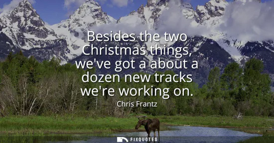 Small: Besides the two Christmas things, weve got a about a dozen new tracks were working on