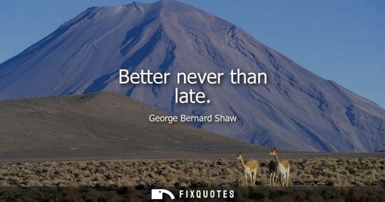 Small: Better never than late