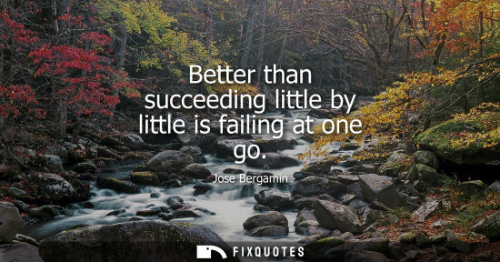 Small: Better than succeeding little by little is failing at one go