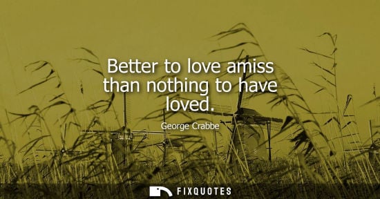 Small: Better to love amiss than nothing to have loved