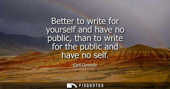 Small: Cyril Connolly: Better to write for yourself and have no public, than to write for the public and have no self