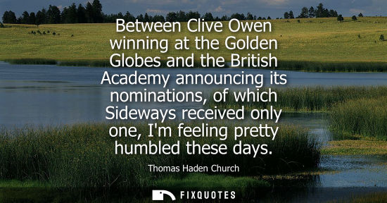 Small: Between Clive Owen winning at the Golden Globes and the British Academy announcing its nominations, of 