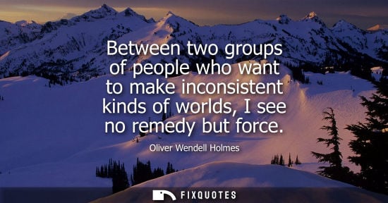 Small: Between two groups of people who want to make inconsistent kinds of worlds, I see no remedy but force