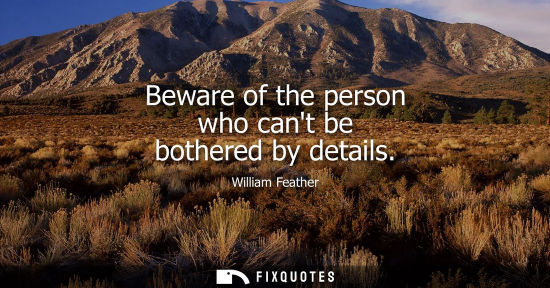 Small: Beware of the person who cant be bothered by details