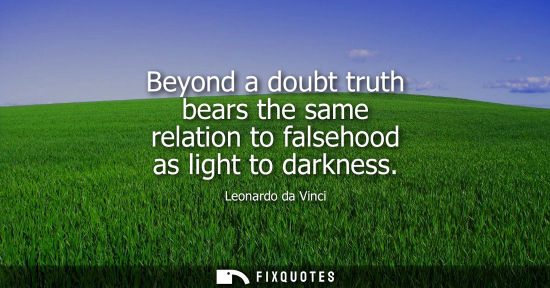 Small: Beyond a doubt truth bears the same relation to falsehood as light to darkness