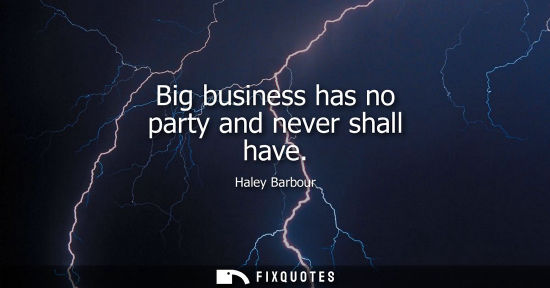 Small: Big business has no party and never shall have