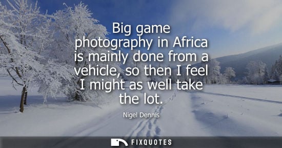 Small: Big game photography in Africa is mainly done from a vehicle, so then I feel I might as well take the l