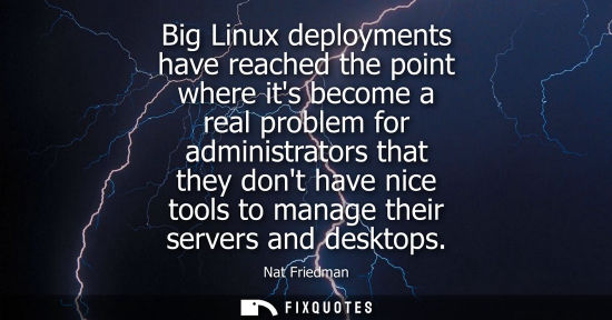Small: Big Linux deployments have reached the point where its become a real problem for administrators that th
