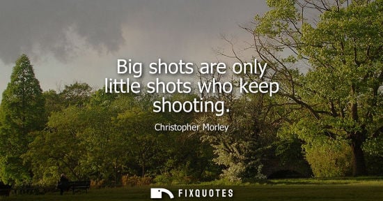 Small: Big shots are only little shots who keep shooting