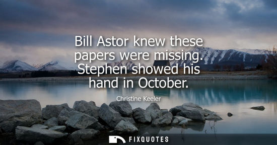 Small: Bill Astor knew these papers were missing. Stephen showed his hand in October