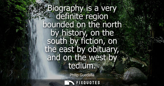 Small: Biography is a very definite region bounded on the north by history, on the south by fiction, on the ea