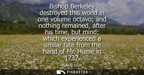 Small: Bishop Berkeley destroyed this world in one volume octavo and nothing remained, after his time, but min