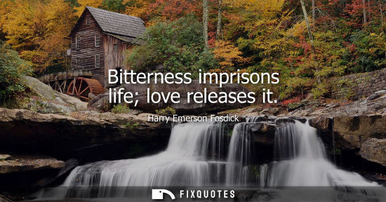 Small: Bitterness imprisons life love releases it