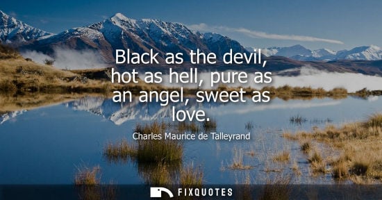 Small: Black as the devil, hot as hell, pure as an angel, sweet as love