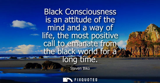 Small: Black Consciousness is an attitude of the mind and a way of life, the most positive call to emanate fro