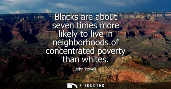 Small: Blacks are about seven times more likely to live in neighborhoods of concentrated poverty than whites