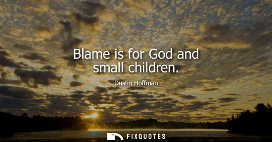 Small: Blame is for God and small children