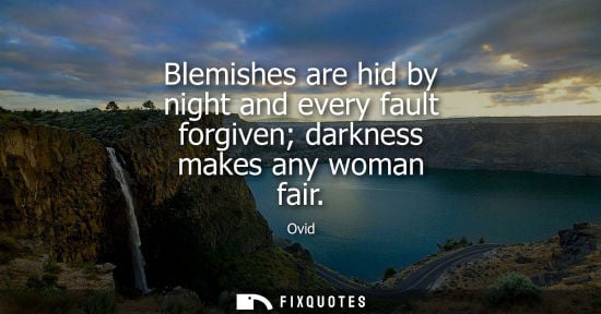 Small: Blemishes are hid by night and every fault forgiven darkness makes any woman fair