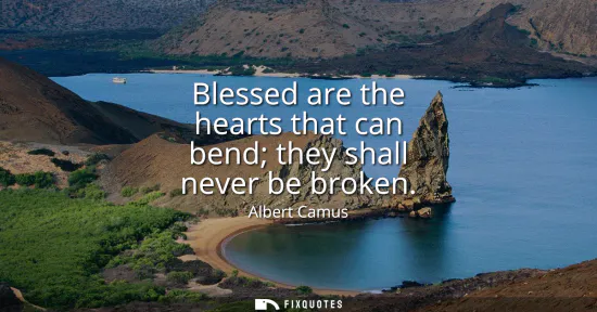 Small: Blessed are the hearts that can bend they shall never be broken