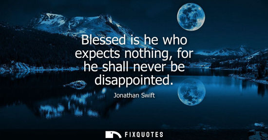 Small: Blessed is he who expects nothing, for he shall never be disappointed
