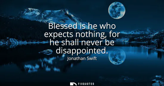 Small: Blessed is he who expects nothing, for he shall never be disappointed