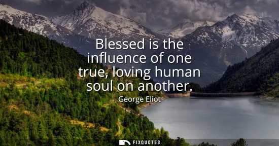 Small: Blessed is the influence of one true, loving human soul on another
