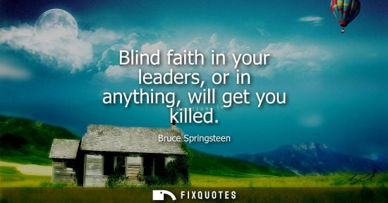 Small: Blind faith in your leaders, or in anything, will get you killed