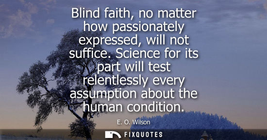 Small: Blind faith, no matter how passionately expressed, will not suffice. Science for its part will test rel