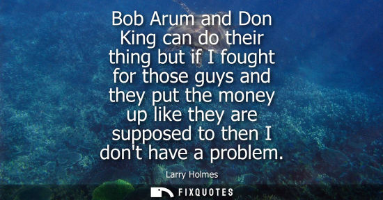 Small: Bob Arum and Don King can do their thing but if I fought for those guys and they put the money up like 