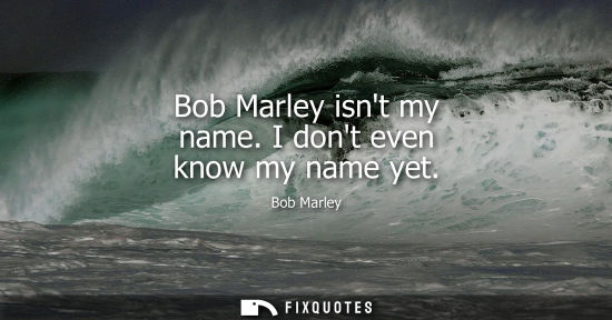 Small: Bob Marley isnt my name. I dont even know my name yet