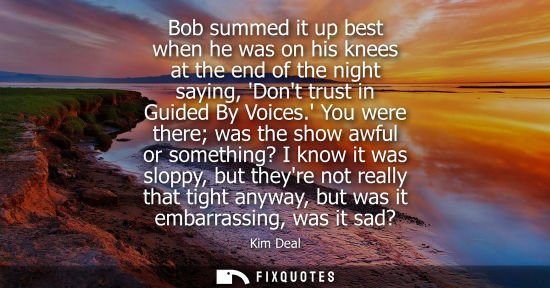 Small: Bob summed it up best when he was on his knees at the end of the night saying, Dont trust in Guided By 