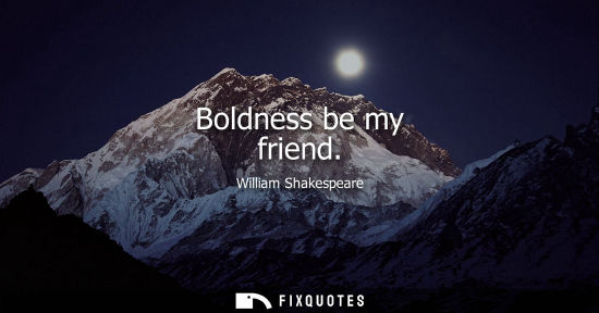 Small: Boldness be my friend - William Shakespeare