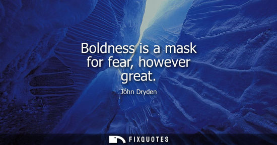 Small: Boldness is a mask for fear, however great