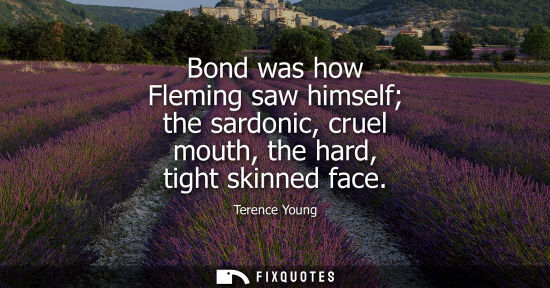 Small: Bond was how Fleming saw himself the sardonic, cruel mouth, the hard, tight skinned face