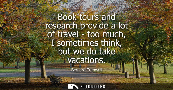 Small: Book tours and research provide a lot of travel - too much, I sometimes think, but we do take vacations