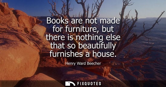 Small: Books are not made for furniture, but there is nothing else that so beautifully furnishes a house