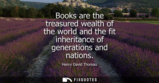 Small: Books are the treasured wealth of the world and the fit inheritance of generations and nations