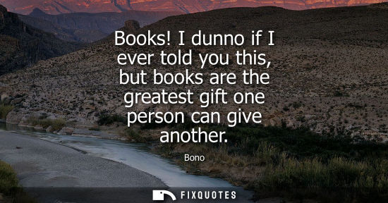 Small: Books! I dunno if I ever told you this, but books are the greatest gift one person can give another