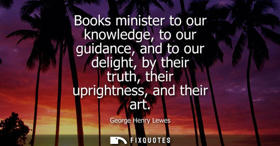 Small: Books minister to our knowledge, to our guidance, and to our delight, by their truth, their uprightness