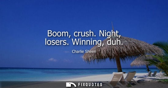 Small: Charlie Sheen - Boom, crush. Night, losers. Winning, duh