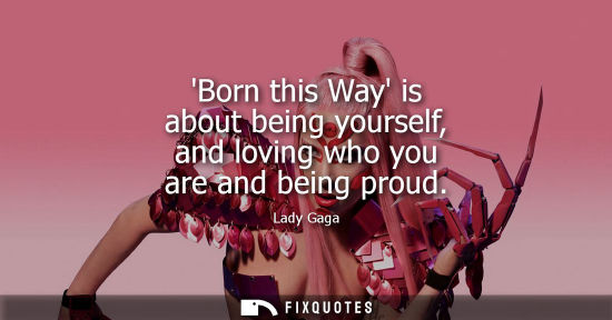 Small: Born this Way is about being yourself, and loving who you are and being proud