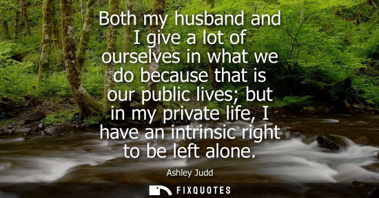 Small: Both my husband and I give a lot of ourselves in what we do because that is our public lives but in my 