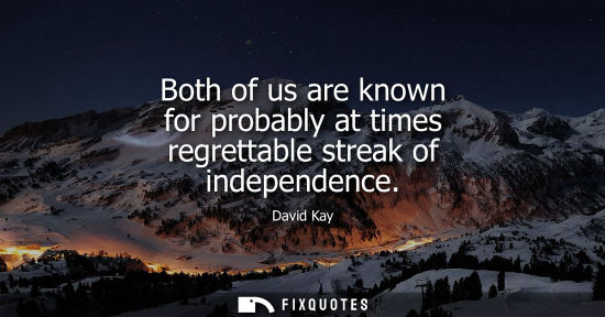 Small: Both of us are known for probably at times regrettable streak of independence