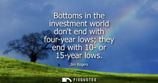 Small: Bottoms in the investment world dont end with four-year lows they end with 10- or 15-year lows