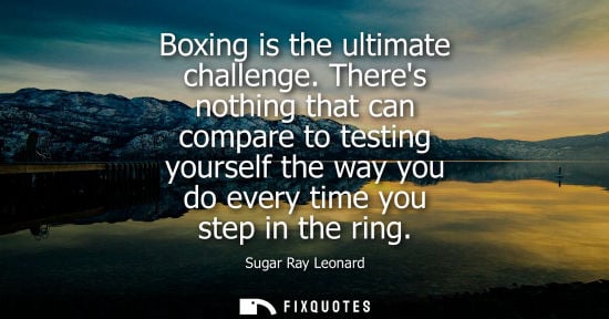 Small: Boxing is the ultimate challenge. Theres nothing that can compare to testing yourself the way you do every tim