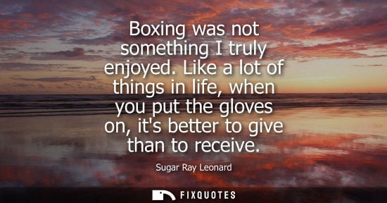 Small: Boxing was not something I truly enjoyed. Like a lot of things in life, when you put the gloves on, its better