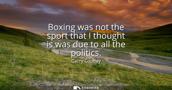 Small: Boxing was not the sport that I thought is was due to all the politics