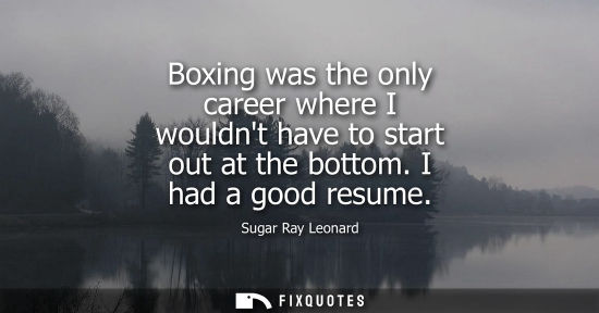 Small: Boxing was the only career where I wouldnt have to start out at the bottom. I had a good resume